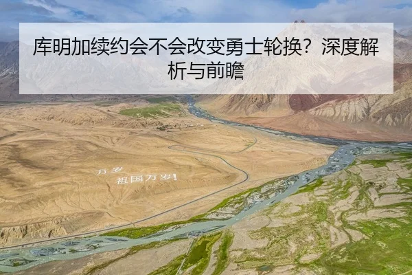库明加续约会不会改变勇士轮换？深度解析与前瞻