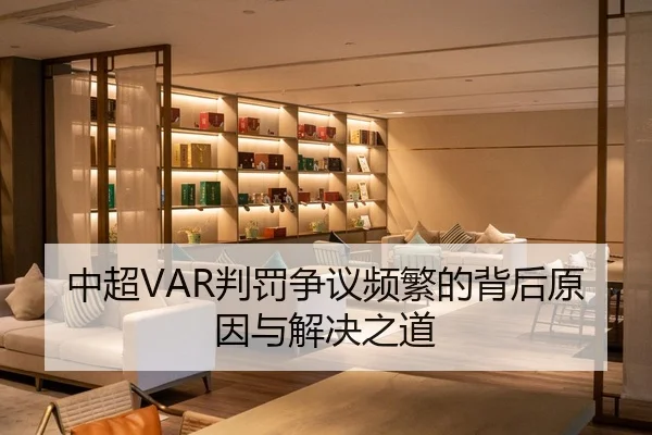 中超VAR判罚争议频繁的背后原因与解决之道